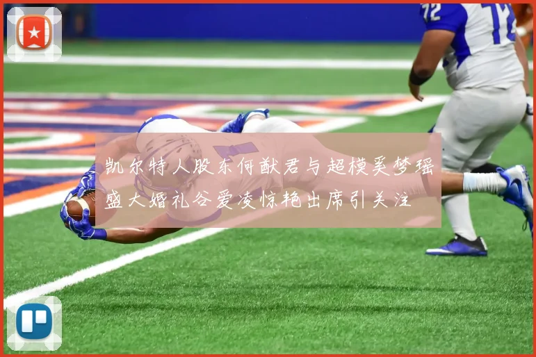 凯尔特人股东何猷君与超模奚梦瑶盛大婚礼谷爱凌惊艳出席引关注