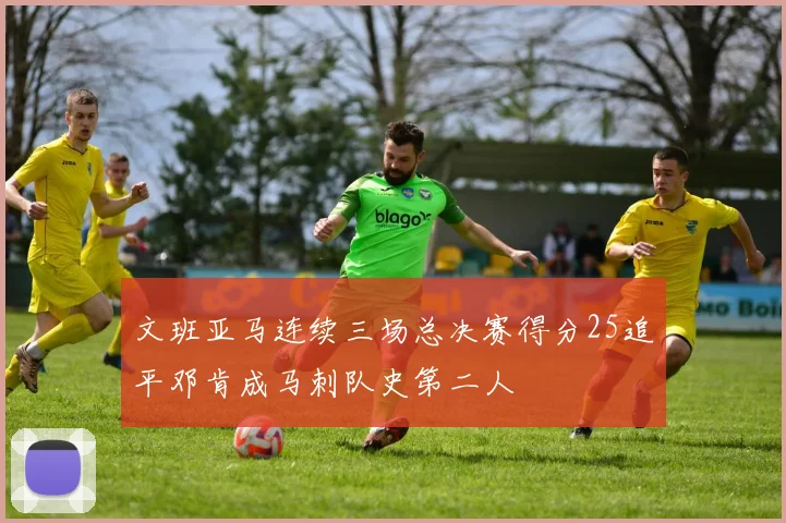 文班亚马连续三场总决赛得分25追平邓肯成马刺队史第二人