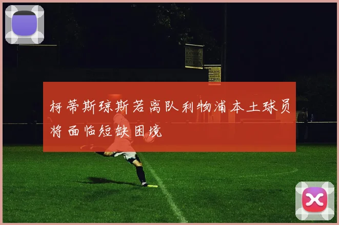 柯蒂斯琼斯若离队利物浦本土球员将面临短缺困境
