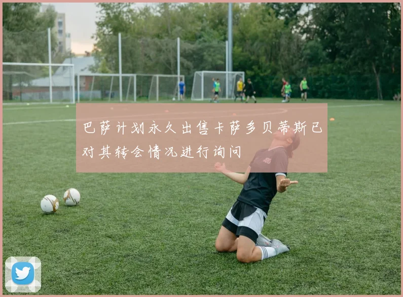 巴萨计划永久出售卡萨多贝蒂斯已对其转会情况进行询问