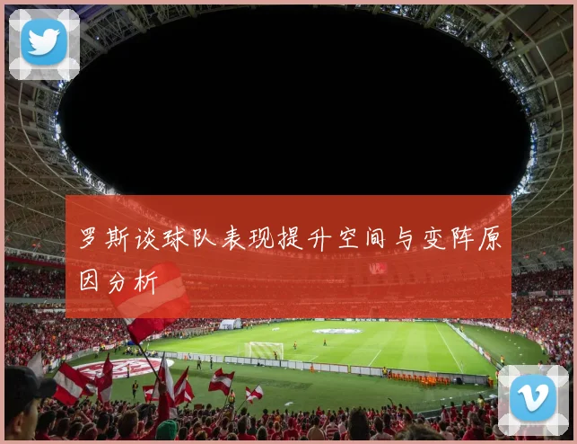 罗斯谈球队表现提升空间与变阵原因分析
