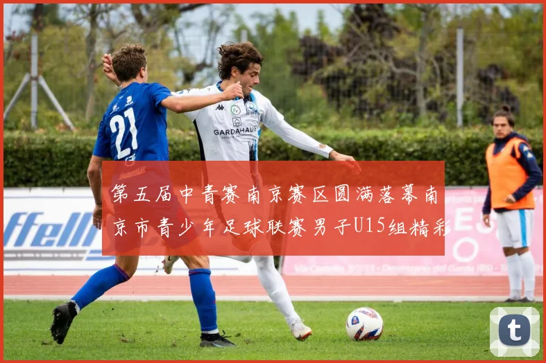 第五届中青赛南京赛区圆满落幕南京市青少年足球联赛男子U15组精彩回顾
