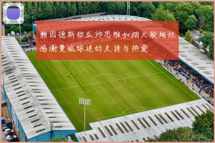 赖因德斯称瓜帅思维如烟火般绚烂感谢曼城球迷的支持与热爱