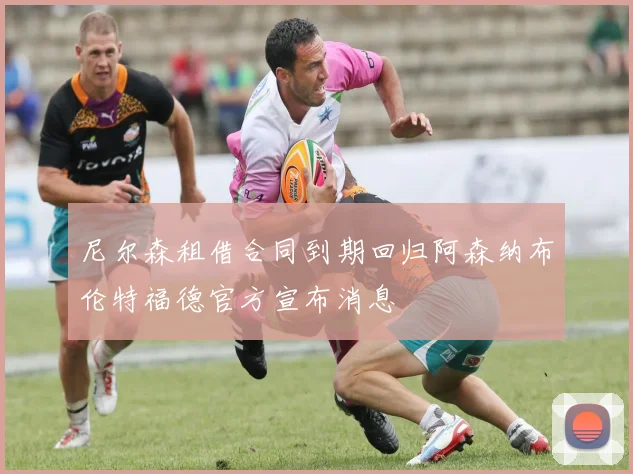 尼尔森租借合同到期回归阿森纳布伦特福德官方宣布消息