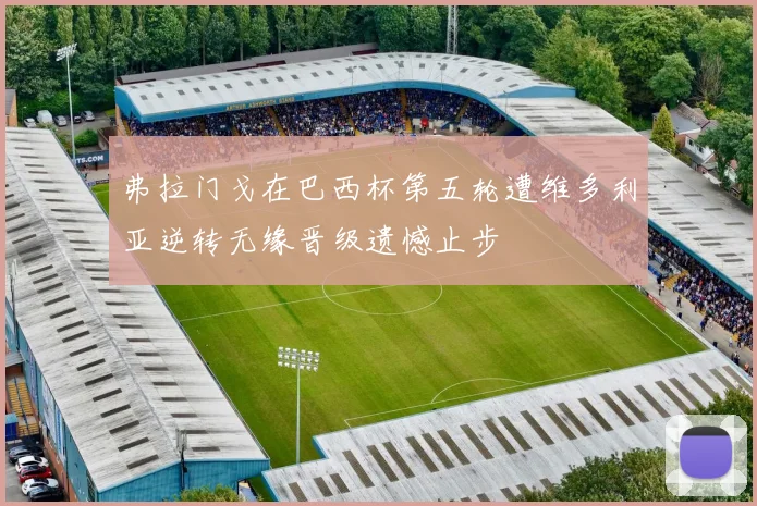 弗拉门戈在巴西杯第五轮遭维多利亚逆转无缘晋级遗憾止步