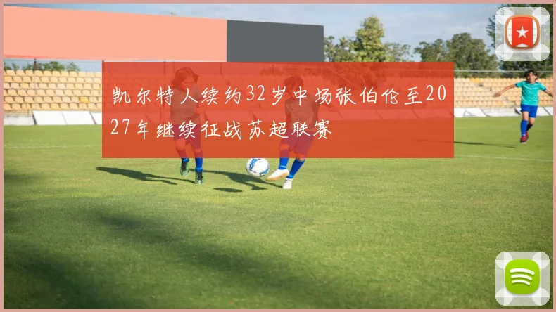 凯尔特人续约32岁中场张伯伦至2027年继续征战苏超联赛