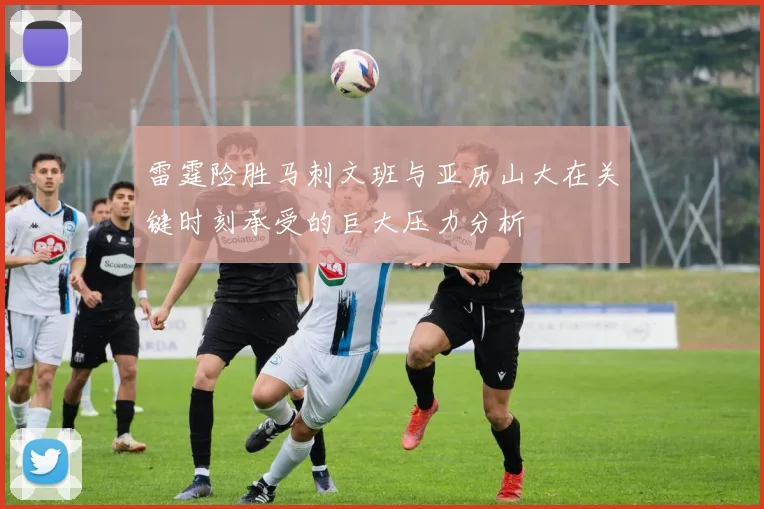 雷霆险胜马刺文班与亚历山大在关键时刻承受的巨大压力分析