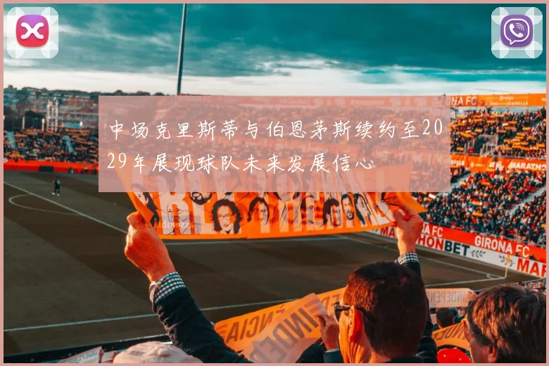 中场克里斯蒂与伯恩茅斯续约至2029年展现球队未来发展信心